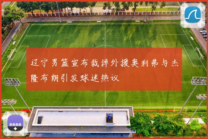 辽宁男篮宣布裁掉外援奥利弗与杰隆布朗引发球迷热议