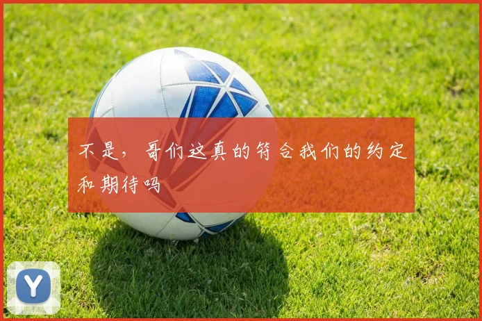 不是，哥们这真的符合我们的约定和期待吗