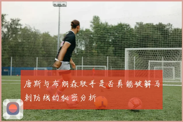 唐斯与布朗森联手是否真能破解马刺防线的秘密分析