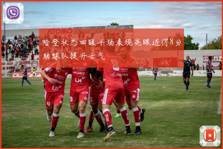哈登状态回暖半场表现亮眼连得8分助球队提升士气
