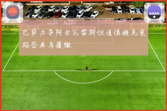 巴萨力争阿尔瓦雷斯但谨慎避免重蹈签库鸟覆辙