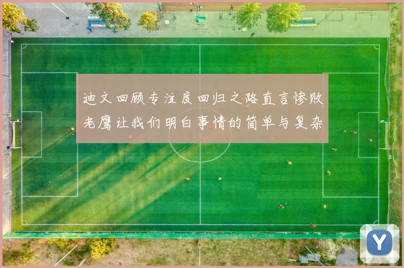迪文回顾专注度回归之路直言惨败老鹰让我们明白事情的简单与复杂