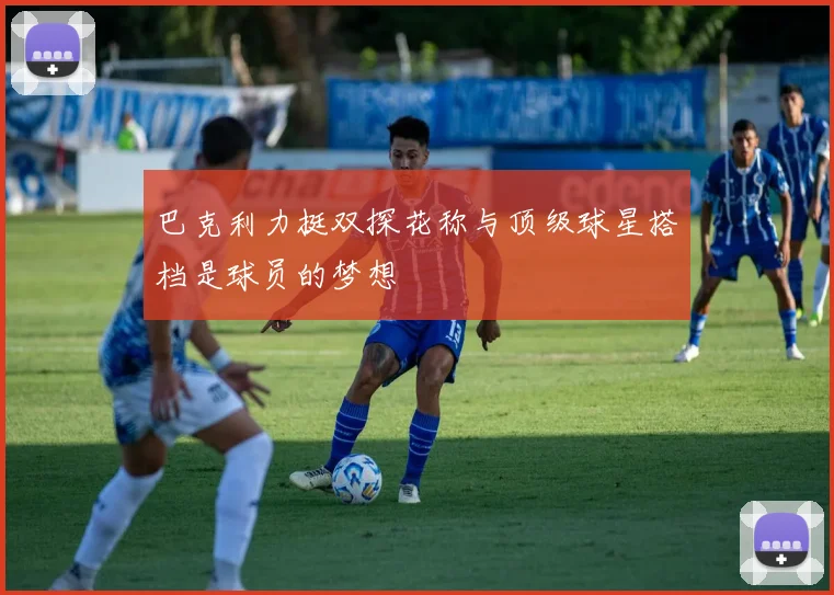 巴克利力挺双探花称与顶级球星搭档是球员的梦想
