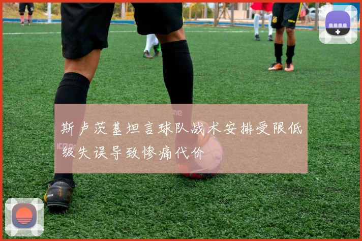 斯卢茨基坦言球队战术安排受限低级失误导致惨痛代价