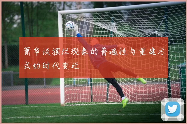 萧华谈摆烂现象的普遍性与重建方式的时代变迁