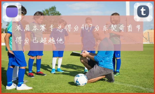 浓眉本赛季总得分407分东契奇首节得分已超越他