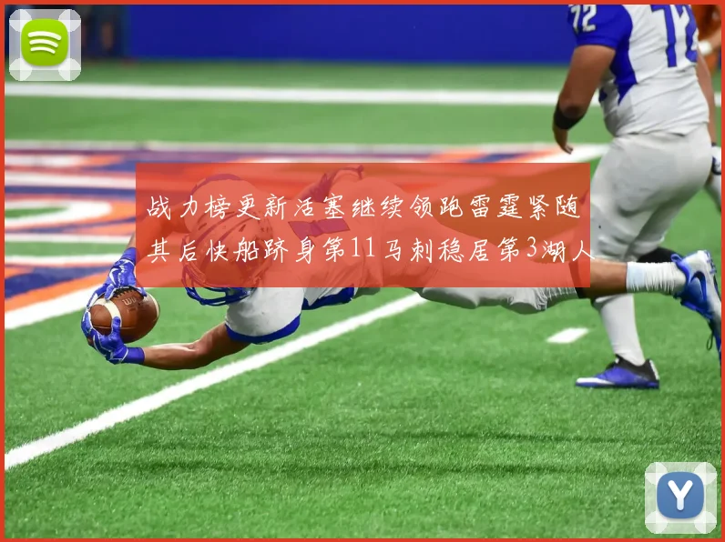 战力榜更新活塞继续领跑雷霆紧随其后快船跻身第11马刺稳居第3湖人排名第13