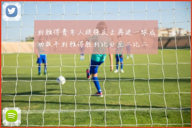 利雅得青年人顽强反击再进一球成功扳平利雅得胜利比分至二比二